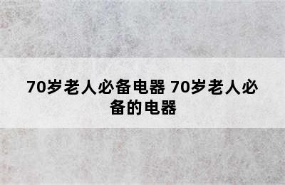 70岁老人必备电器 70岁老人必备的电器